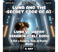 AI FOR KIDS - LUNA AND THE SECRET CODE OF AI (BILINGUAL ENGLISH-TURKISH): LUNA VE YAPAY ZEKANIN GİZLİ KODU