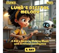 AI FOR KIDS - LUNA’S DIGITAL MELODY: A Kid’s Guide to Making Music with Artificial Intelligence (KIDSTech: AI Series)