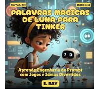 AI FOR KIDS - PALAVRAS MÁGICAS DE LUNA PARA TINKER: Aprenda Engenharia de Prompt com Jogos e Ideias Divertidos