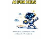 AI FOR KIDS: The Ultimate Superpower Guide for Class III -VII Students