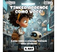 AI FOR KIDS - TINKER APRENDE COMO VOCÊ!: Como robôs e crianças treinam seus cérebros