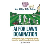 AI For Lawn Domination: From Suburban Slacker to Greenskeeper Supreme: Unleash Your Yard’s Total Lawn-Domination Potential (AI For Life - Happens)