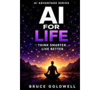 AI for Life: Think Smarter, Decide Better, Live Better (The AI Advantage System)