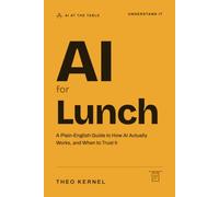 AI for Lunch: A Plain-English Guide to How AI Actually Works, and When to Trust It (AI at the Table)