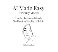 AI for Made Easy for Busy Moms: A 14-Day Beginner-Friendly Workbook to Simplify Daily Life