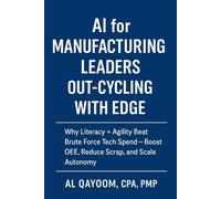 AI for Manufacturing Leaders: Out-Cycling with EDGE: Why Literacy + Agility Beat Brute Force Tech Spend; Boost OEE, Reduce Scrap, and Scale Autonomy (The AI Advantage Series)