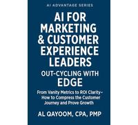 AI for Marketing & Customer Experience Leaders: Out-Cycling with EDGE: From Vanity Metrics to ROI Clarity - How to Compress the Customer Journey and Prove Growth (The AI Advantage Series)