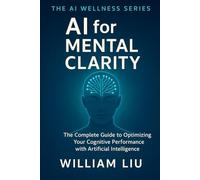 AI for Mental Clarity: The Complete Guide to Optimizing Your Cognitive Performance with Artificial Intelligence
