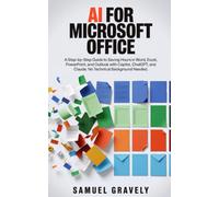 AI FOR MICROSOFT OFFICE: A Step-by-Step Guide to Saving Hours in Word, Excel, PowerPoint, and Outlook with Copilot, ChatGPT, and Claude. No Technical Background Needed.
