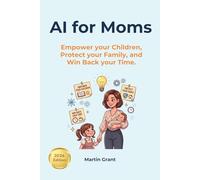 AI for Moms: Empower your Children, Protect your Family, and Win Back your Time (AI for Everyone)