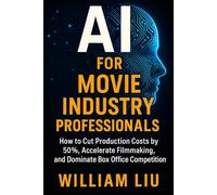 AI for Movie Industry Professionals: How to Slash Production Costs, Streamline Filmmaking, and Outsmart Hollywood with AI (The AI Business Series)