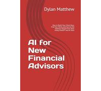 AI for New Financial Advisors: How to Build Your Client Base, Find Your Niche, and Survive the Industry's Brutal First Years Using ChatGPT and AI Tools