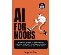 AI for Noobs: A Beginner’s Guide to Understanding and Using Artificial Intelligence in Daily Life - Even If You’re Not a Tech Person
