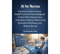 AI for Nurses: A Practical Guide to Using ChatGPT and Artificial Intelligence to Save Time, Improve Documentation, Enhance Patient Care, Streamline Workflows, and Reduce Burnout