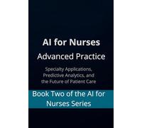 AI for Nurses: Advanced Practice - Book 2 (THE AI-POWERED CLASSROOM: The Teacher's Complete Guide to Using Artificial Intelligence to Save Time, Engage Students, and Trans)