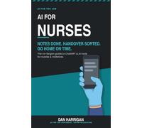 AI for Nurses (Australia & NZ Edition): Notes Done Faster, Handover Sorted, Go Home On Time - The No-Jargon Guide to ChatGPT and AI Tools for Nurses and Midwives (Australia & New Zealand Edition)