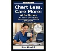 AI for Nurses - Chart Less, Care More: The Practical Guide to Cutting Documentation Time and Getting Home On Time (No Tech Skills Required) (AI at Work)