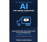 AI for Owner-Operators: The Solo Trucker's Playbook to Book Better Loads, Negotiate Higher Rates with Brokers, and Run Your Paperwork on Free Tools (The Solo Edge Series)