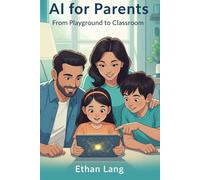AI for Parents: From Playground to Classroom: The Step-by-Step Guide for Raising AI-Ready Kids (Ages 5-17). Master ChatGPT, Ensure Digital Safety, and Turn AI into a Homework Helper with 100+ Copy-and-Go Prompts.