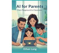 AI for Parents: From Playground to Classroom: The Step-by-Step Guide for Raising AI-Ready Kids (Ages 5-17). Master ChatGPT, Ensure Digital Safety, and Turn AI into a Homework Helper with 100+ Copy-and-Go Prompts.