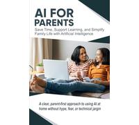 AI for Parents: Save Time, Support Learning, and Simplify Family Life with Artificial Intelligence (AI Made Simple™)