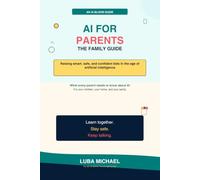 AI for Parents: The Family Guide to Raising Smart, Safe, and Confident Kids in the Age of Artificial Intelligence