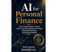 AI for Personal Finance: From financial chaos to clarity: how to use AI to organize your money, make better decisions, and build real stability