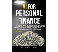 AI For Personal Finance: The Ultimate Guide to Mastering Money, Eliminating Debt, and Achieving Financial Freedom