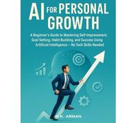 AI for Personal Growth: A Beginner’s Guide to Mastering Self-Improvement, Goal Setting, Habit Building, and Success Using Artificial Intelligence - No Tech Skills Needed: 4 (Everyday AI Mastery)