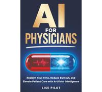 AI For Physicians: Reclaim Your Time, Reduce Burnout, and Elevate Patient Care with Artificial Intelligence (AI Made Simple™)