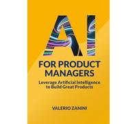 AI for Product Managers: Leverage Artificial Intelligence to Build Great Products