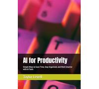 AI for Productivity: Simple Ways to Save Time, Stay Organized, and Work Smarter with AI Tools