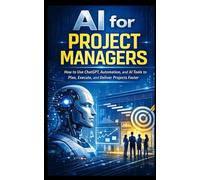 AI for Project Managers: How to Use ChatGPT, Automation, and AI Tools to Plan, Execute, and Deliver Projects Faster (IA Guide Intelligenza Artificiale)