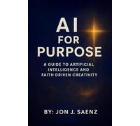 AI FOR PURPOSE: A Guide to Artificial Intelligence and Faith-Driven Creativity