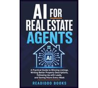AI for Real Estate Agents: A Practical Guide to Winning Listings, Writing Better Property Descriptions, Following Up with Leads, and Saving Hours Every Week