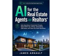 AI for Real Estate Agents and REALTORS®: Daily Operations, Productivity Prompts, Client Follow-Up, Listings, Transactions, CRM Notes, and Copy-and-Paste Workflows