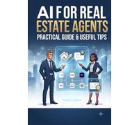 AI for Real Estate Agents: Practical Guide & Useful Tips: How to Use Artificial Intelligence Workflows, Prompts, and Automation to Generate Leads, Write Listings, and Close Deals Without Writing Code