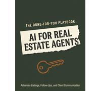 AI for Real Estate Agents: The Done-For-You Playbook to Automate Listings, Follow-Ups, and Client Communication
