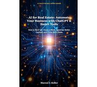 AI for Real Estate: Automate Your Business with ChatGPT & Smart Tools: How to Save 10+ Hours a Week, Generate Better Listings, and Close More Deals