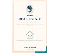 AI for Real Estate: The Buyer's, Seller's, and Agent's Guide to Using Artificial Intelligence to Make Smarter Property Decisions