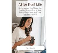 AI for Real Life: How to Manage Your Money, Plan Your Life, Navigate Divorce, Shop Smarter, Travel Easier, and Share Your Story Using AI