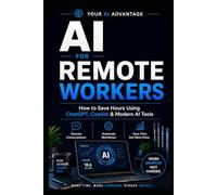 AI for Remote Workers - Expanded Edition: How Remote Workers Save Time Using ChatGPT, Copilot & Modern AI Tools (YOUR AI ADVANTAGE)