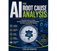 AI for Root Cause Analysis: A Practical Guide to 5 Whys, Fishbone Diagrams, Investigating Problems, and Improving Decision Making (ROOT CAUSE ANALYSIS FOR PROFESSIONALS)