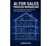 AI for Sales Process Remodeling: How to Audit, Rebuild, and Automate Your Entire Sales System from Scratch (The AI Toolkit Professional Series)