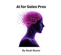 AI for sales pros: Close More Deals in Less Time The Modern Salesperson’s Playbook for Smarter Prospecting, Automation, and Influence