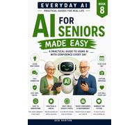 AI for Seniors: A Calm, Plain-English Guide to Using Artificial Intelligence with Confidence and Safety (Every Day AI)