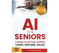 AI FOR SENIORS: A GUIDE TO GETTING STARTED: Learn. Explore. Enjoy.