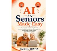 AI for Seniors Made Easy: The Complete Step-by-Step Guide to ChatGPT, Claude, and Gemini for Everyday Life, Family, Travel, Hobbies, Health, and Lifelong Learning