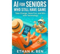Ai For Seniors Who Still Have Game: Take Charge, Have Fun, and Win with Technology