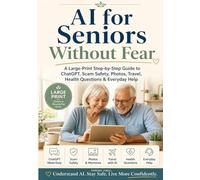 AI for Seniors Without Fear: A Large-Print Step-by-Step Guide to ChatGPT, Scam Safety, Photos, Travels, Health Questions & Everyday Help